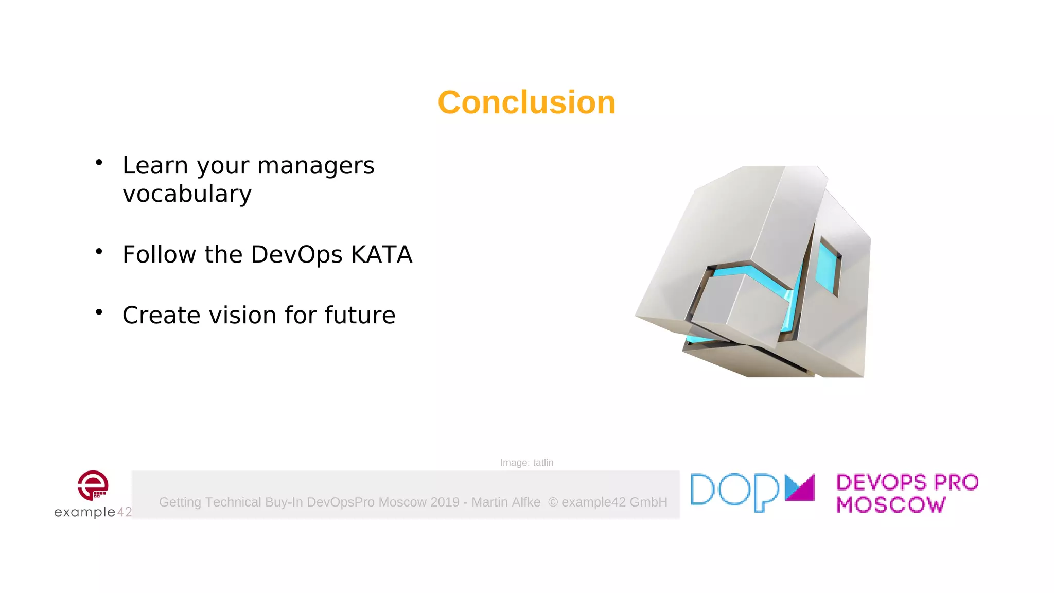 Getting Technical Buy-In DevOpsPro Moscow 2019 - Martin Alfke © example42 GmbH
Conclusion
 Learn your managers
vocabulary
 Follow the DevOps KATA
 Create vision for future
Image: tatlin
 