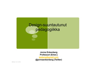 Design-suuntautunut
pedagogiikka

Jorma Enkenberg
Professori (Emer.)
jeeberg@gmail.com
@jormaenkenberg (Twitter)
Mikkeli 15.11.2012

1

 