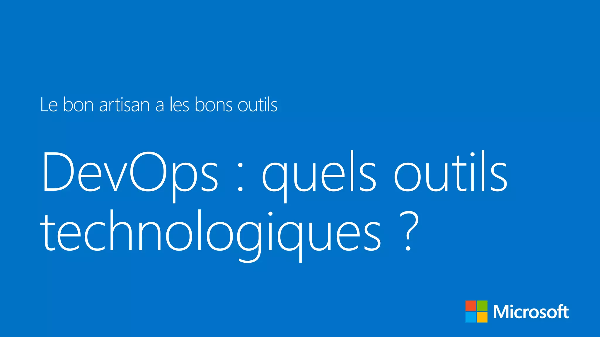 DevOps : quels outils
technologiques ?
Le bon artisan a les bons outils
 