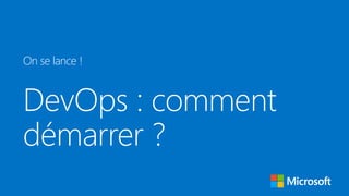 DevOps : comment
démarrer ?
On se lance !
 