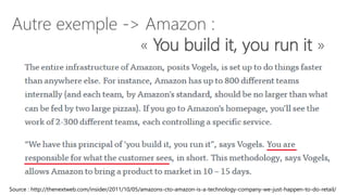 Autre exemple -> Amazon :
« You build it, you run it »
Source : http://thenextweb.com/insider/2011/10/05/amazons-cto-amazo...