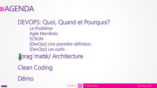 tech.days 2015#mstechdaysSESSION
DEVOPS: Quoi, Quand et Pourquoi?
Le Problème
Agile Manifesto
SCRUM
[DevOps] Une première définition
[DevOps] Les outils
Clean Coding
Démo
/praɡˈmatɪk/ Architecture
AGENDA
 