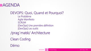 tech.days 2015#mstechdaysSESSION
AGENDA
DEVOPS: Quoi, Quand et Pourquoi?
Le Problème
Agile Manifesto
SCRUM
[DevOps] Une première définition
[DevOps] Les outils
Clean Coding
/praɡˈmatɪk/ Architecture
Démo
 