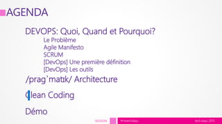 tech.days 2015#mstechdaysSESSION
DEVOPS: Quoi, Quand et Pourquoi?
Le Problème
Agile Manifesto
SCRUM
[DevOps] Une première définition
[DevOps] Les outils
/praɡˈmatɪk/ Architecture
Clean Coding
AGENDA
Démo
 