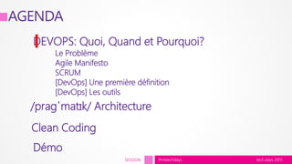 tech.days 2015#mstechdaysSESSION
DEVOPS: Quoi, Quand et Pourquoi?
Le Problème
Agile Manifesto
SCRUM
[DevOps] Une première définition
[DevOps] Les outils
Clean Coding
/praɡˈmatɪk/ Architecture
Démo
AGENDA
 