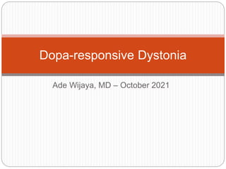 Ade Wijaya, MD – October 2021
Dopa-responsive Dystonia
 