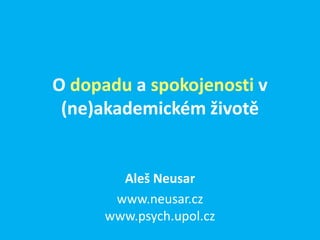 O dopadu a spokojenosti v
 (ne)akademickém životě


        Aleš Neusar
       www.neusar.cz
      www.psych.upol.cz
 