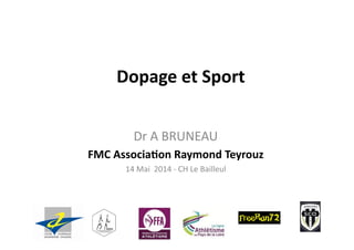 Dopage	
  et	
  Sport	
  
Dr	
  A	
  BRUNEAU	
  
FMC	
  Associa2on	
  Raymond	
  Teyrouz	
  
14	
  Mai	
  	
  2014	
  -­‐	
  CH	
  Le	
  Bailleul	
  
 