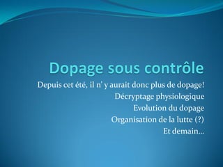 Depuis cet été, il n’ y aurait donc plus de dopage!
Décryptage physiologique
Evolution du dopage
Organisation de la lutte (?)
Et demain…
 