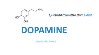 DOPAMINE
DR MRUNAL DHOLE
3,4-DIHYDROXYPHENYLETHYLAMINE
 