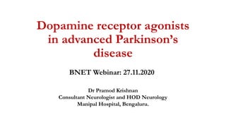 Dopamine receptor agonists
in advanced Parkinson’s
disease
BNET Webinar: 27.11.2020
Dr Pramod Krishnan
Consultant Neurologist and HOD Neurology
Manipal Hospital, Bengaluru.
 