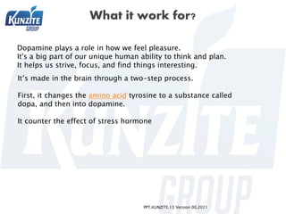 PPT.KUNZITE.13 Version 00.2021
Dopamine plays a role in how we feel pleasure.
It's a big part of our unique human ability ...