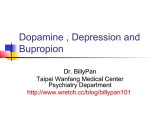 Dopamine , Depression and
Bupropion
Dr. BillyPan
Taipei Wanfang Medical Center
Psychiatry Department
http://www.wretch.cc/blog/billypan101
 