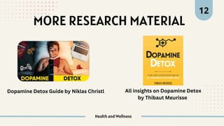 Health and Wellness
MORE RESEARCH MATERIAL
12
Dopamine Detox Guide by Niklas Christl All insights on Dopamine Detox
by Thibaut Meurisse
 