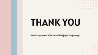THANK YOU
"Unlock the power of focus and find joy in the journey"
 