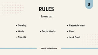 RULES
Health and Wellness
Say no to:
Social Media
Gaming
Music
Sweets Junk Food
Porn
Entertainment
8
 