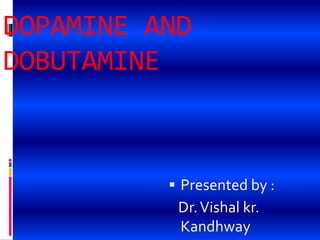 DOPAMINE AND
DOBUTAMINE
 Presented by :
Dr.Vishal kr.
Kandhway
 