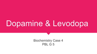 Dopamine & Levodopa
Biochemistry Case 4
PBL G 5
 