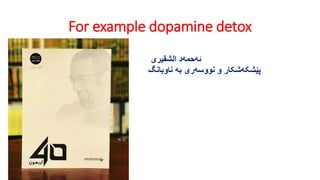 For example dopamine detox
ahmed alshuqery
‫الشقیری‬ ‫ئەحمەد‬
‫ناوبانگ‬ ‫بە‬ ‫نووسەری‬ ‫و‬ ‫پێشکەشکار‬
 
