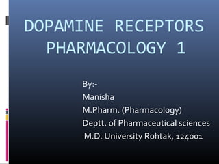 DOPAMINE RECEPTORS
PHARMACOLOGY 1
By:-
Manisha
M.Pharm. (Pharmacology)
Deptt. of Pharmaceutical sciences
M.D. University Rohtak, 124001
 