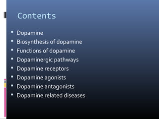 Contents
 Dopamine
 Biosynthesis of dopamine
 Functions of dopamine
 Dopaminergic pathways
 Dopamine receptors
 Dopamine agonists
 Dopamine antagonists
 Dopamine related diseases
 