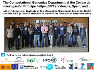 The Computational Genomics Department at the Centro de
Investigación Príncipe Felipe (CIPF), Valencia, Spain, and…
...the INB, National Institute of Bioinformatics (Functional Genomics Node)
and the BiER (CIBERER Network of Centers for Research in Rare Diseases)
@xdopazo @bioinfocipfFollow us on twitter
 