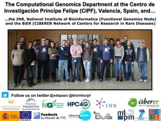 The Computational Genomics Department at the Centro de
Investigación Príncipe Felipe (CIPF), Valencia, Spain, and…
...the INB, National Institute of Bioinformatics (Functional Genomics Node)
and the BiER (CIBERER Network of Centers for Research in Rare Diseases)
@xdopazo @bioinfocipfFollow us on twitter
 