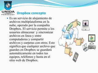 Dropbox concepto
 Es un servicio de alojamiento de
 archivos multiplataforma en la
 nube, operado por la compañía
 Dropbo...