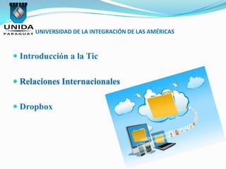 UNIVERSIDAD DE LA INTEGRACIÓN DE LAS AMÉRICAS



 Introducción a la Tic


 Relaciones Internacionales


 Dropbox
 