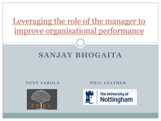 Leveraging the role of the manager to
improve organisational performance

       SANJAY BHOGAITA


   TONY ZAROLA       PHIL LEATHER
 
