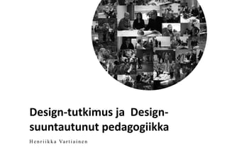 Design-­‐tutkimus	
  ja	
  	
  Design-­‐
suuntautunut	
  pedagogiikka	
  
H e n r i i k k a Va r t i a i n e n
 