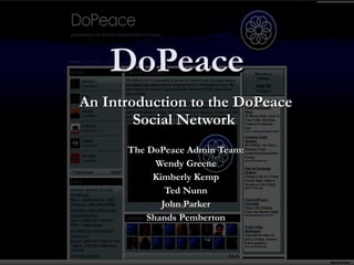 DoPeace An Introduction to the DoPeace Social Network  The DoPeace Admin Team: Wendy Greene Kimberly Kemp Ted Nunn John Parker Shands Pemberton 