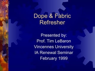 Dope & Fabric Refresher Presented by: Prof. Tim LeBaron Vincennes University IA Renewal Seminar February 1999 