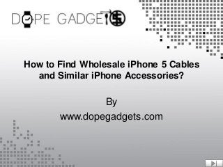 How to Find Wholesale iPhone 5 Cables
and Similar iPhone Accessories?

By
www.dopegadgets.com

 