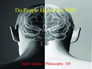 Do People Have Free Will?
April Adams Philosophy 105
 