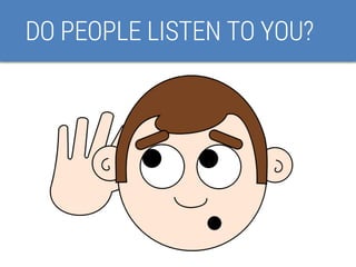 DO PEOPLE LISTEN TO YOU?
 