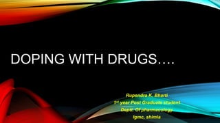 DOPING WITH DRUGS….
Rupendra K. Bharti
1st year Post Graduate student
Deptt. Of pharmacology
Igmc, shimla
 