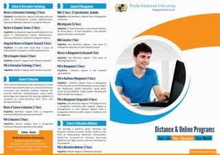 Distance & Online Programs
Your Life Your WorldYour Education
Integrated Masters in Computer Science(3.4 Years)
Eligibility: level with more than 2 years of
Diplomawithonepaperinmathematicalscience.
'A'
Masters in Management by Research(1 Year)
Eligibility: Any Bachelors degree + five years of
WorkingExperience
Campus - Guyana
Texila American University
Critchlow, Woolford Avenue,
Georgetown, Guyana, South America.
Telephone: (+592) 2318118 / (+592) 2318111
Email: enquiry@tauedu.org
Texila American University
Bringing Education to LifeTEXILATEXILA
School of Information Technology
Masters in Information Technology (2 Years)
Eligibility: Any Bachelor degree preferably with one
paper in mathematical science (Mathematics,
OperationResearch,Statistics,ComputerScience)
Masters in Computer Science (2 Years)
Eligibility: Any Bachelor degree preferably with one
paper in mathematical science (Mathematics,
OperationResearch,Statistics,ComputerScience)
PhD in Computer Science (3 Years)
Eligibility: Master's degree with relevant specialty
PhD in Information Technology (3 Years)
Eligibility: Master's degree with relevant specialty
School of Management
MBA (2 Years) -25 Specializations Available
Eligibility: Any Bachelor's degree from a Recognized
University
MBAIntegrated(3.4Years)
Eligibility: 'O' level Education + any relevant diploma
for three years / 'A' level Education + any relevant
diplomafortwoorthreeyears
MBA Executive (1 Year)
Eligibility: Any Bachelors degree + five years of
managerialexperienceintherelevantStream
PhD in Management (3 Years)
Eligibility : Masters degree in the relevant
specialization
PhD in Healthcare Management (3 Years)
Eligibility : Masters Degree from a Recognized
Universitywithoneofthefollowingasacoresubject
like Healthcare, Health Education, Social work,
Social Service/Welfare, Public Health, Nursing and
OtherHealthCareSubjects.
PhD in Management (Integrated) (4 Years)
Eligibility : Any Bachelors Degree + PG Diploma from
a recognized University with subjects related to
Management or Any Masters degree from a
recognized University with subjects related to the
Management
School of Education
TAU's School of Education helps individuals to create
eminent educationists who can create and enhance
curriculum and education policies, improve the
existing teaching methodologies using latest
technology and maximize the learning capability of
students by understanding their skills and
backgroundneeds.
Master of Science in Education (2 Years)
Eligibility: Bachelors Degree from a recognized
University[Relevantspecialtyisdesirable
PhD in Education (3 Years)
Eligibility: Master Degree from a recognized
University[Relevantspecialtyisdesirable]
School of Alternative Medicine
TAU provides a platform which facilitates the
Research Scholar to further his/her studies in the
field of Naturopathy Medicine, Homeopathy
Medicine, Acupuncture Healing, Ayurveda
Medicine and Yogic Science and thus contribute to
themankind.
PhD in Alternative Medicine (3 Years)
Eligibility: Master Degree in Relevant Specialty www.tauedu.org
 