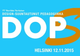 SDOPHELSINKI 12.11.2015
DESIGN-SUUNTAUTUNUT PEDAGOGIIKKA
FT Henriikka Vartiainen
 