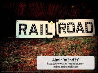 Almir 'm3nd3s'
                                                     http://www.almirmendes.com
                                                          m3nd3s@gmail.com
http://www.flickr.com/photos/bellalago/4874839499/     http://www.flickr.com/photos/tswicegood/3483353187
 