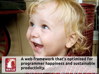 http://www.flickr.com/photos/benmillett/306074038




                         A web framework that's optimized for
                         programmer happiness and sustainable
                         productivity.
 