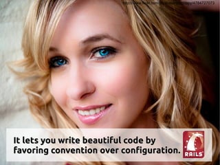 http://www.flickr.com/photos/arcticpuppy/4784727073




It lets you write beautiful code by
favoring convention over configuration.
 