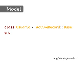 Model


class Usuario < ActiveRecord::Base
end




                        app/models/usuario.rb
 