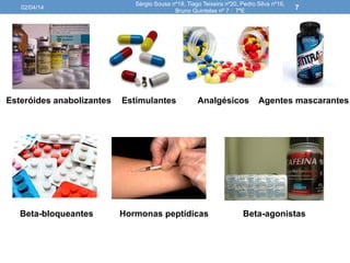 02/04/14
Sérgio Sousa nº18, Tiago Teixeira nº20, Pedro Silva nº16,
Bruno Quintelas nº 7 : 7ºE
7
Esteróides anabolizantes Estimulantes Analgésicos
Beta-bloqueantes Hormonas peptídicas
Agentes mascarantes
Beta-agonistas
 