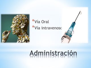 *Vía Oral 
*Vía intravenoso 
 