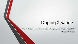 Doping X Saúde
“Depois desse jogo não faremos teste antidoping, mas, sim, exame de DNA”
(Marcelo Madureira)
 