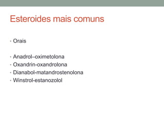 Esteroides mais comuns
• Orais
• Anadrol–oximetolona
• Oxandrin-oxandrolona
• Dianabol-matandrostenolona
• Winstrol-estanozolol
 