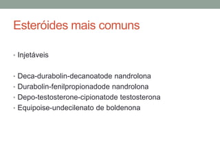 Esteróides mais comuns
• Injetáveis
• Deca-durabolin-decanoatode nandrolona
• Durabolin-fenilpropionadode nandrolona
• Depo-testosterone-cipionatode testosterona
• Equipoise-undecilenato de boldenona
 