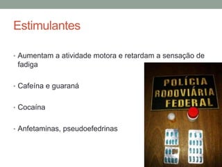 Estimulantes
• Aumentam a atividade motora e retardam a sensação de
fadiga
• Cafeína e guaraná
• Cocaína
• Anfetaminas, pseudoefedrinas
 