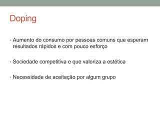 Doping
• Aumento do consumo por pessoas comuns que esperam
resultados rápidos e com pouco esforço
• Sociedade competitiva e que valoriza a estética
• Necessidade de aceitação por algum grupo
 